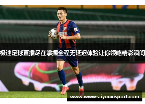 极速足球直播尽在掌握全程无延迟体验让你领略精彩瞬间