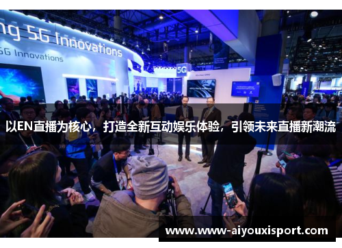 以EN直播为核心，打造全新互动娱乐体验，引领未来直播新潮流